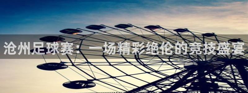沧州足球赛：一场精彩绝伦的竞技盛宴