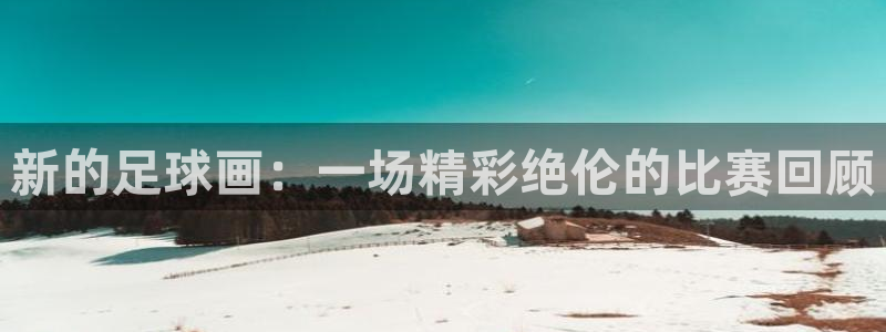 新的足球画：一场精彩绝伦的比赛回顾