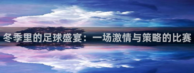 冬季里的足球盛宴：一场激情与策略的比赛