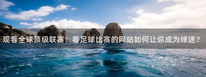 观看全球顶级联赛：看足球比赛的网站如