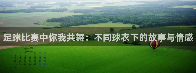 足球比赛中你我共舞：不同球衣下的故事