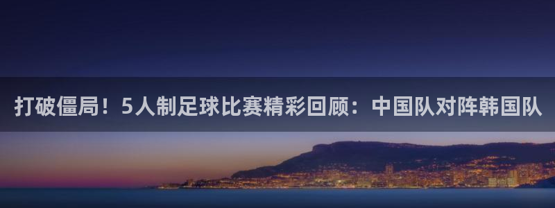 打破僵局！5人制足球比赛精彩回顾：中