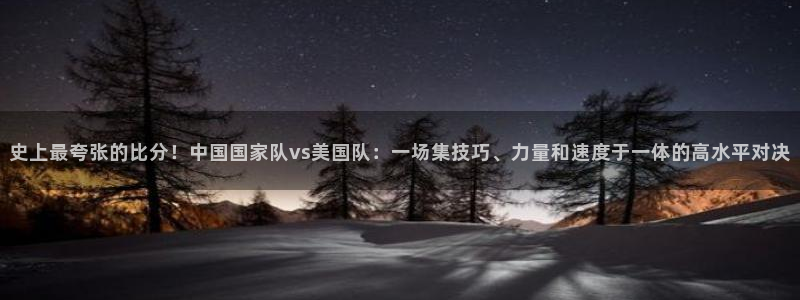 史上最夸张的比分！中国国家队vs美国