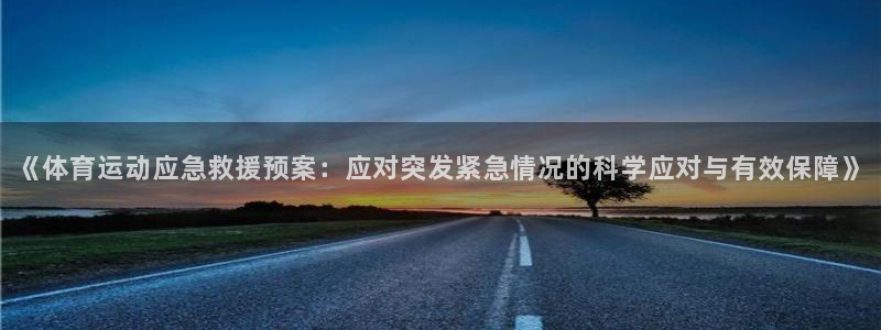 球速体育：《体育运动应急救援预案：应对突发紧急情况的科学应对与有效保障》