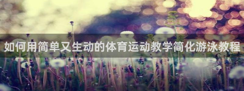 球速体育：如何用简单又生动的体育运动教学简化游泳教程