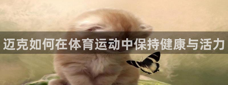 球速体育：迈克如何在体育运动中保持健康与活力