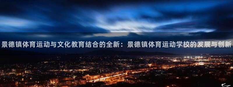 球速体育：景德镇体育运动与文化教育结合的全新：景德镇体育运动学校的发展与创新